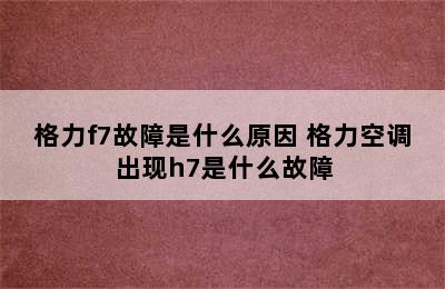 格力f7故障是什么原因 格力空调出现h7是什么故障